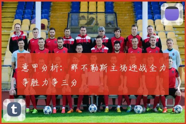 意甲分析：那不勒斯主场迎战全力争胜力争三分