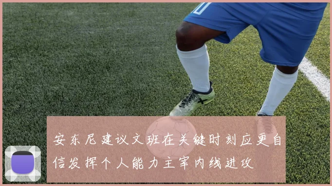 安东尼建议文班在关键时刻应更自信发挥个人能力主宰内线进攻
