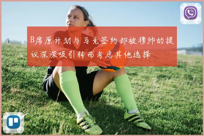 B席原计划与马竞签约却被穆帅的提议深深吸引转而考虑其他选择