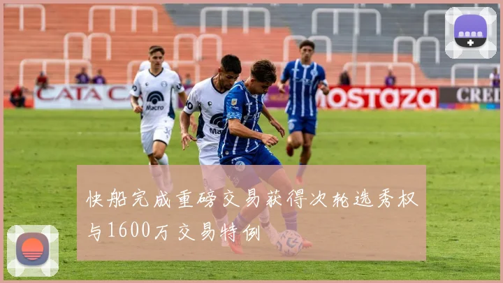 快船完成重磅交易获得次轮选秀权与1600万交易特例