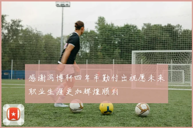 感谢冯博轩四年辛勤付出祝愿未来职业生涯更加辉煌顺利
