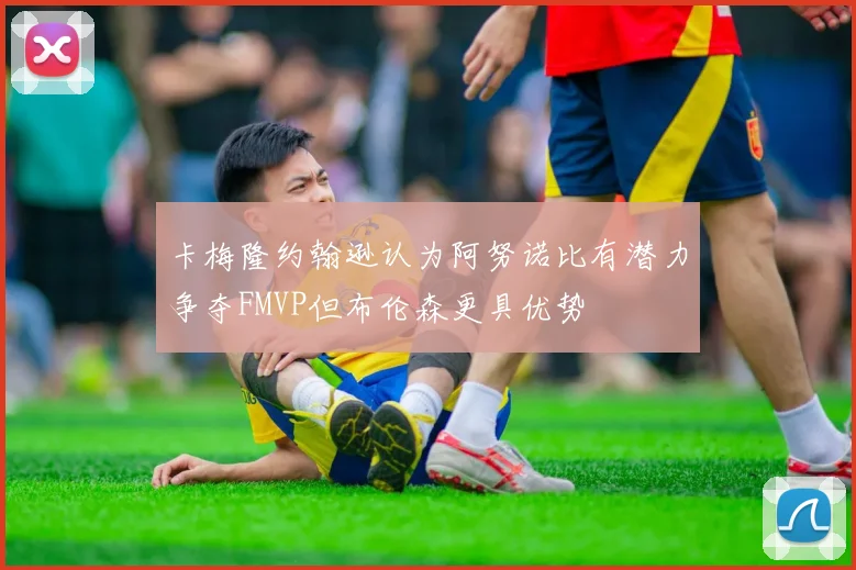 卡梅隆约翰逊认为阿努诺比有潜力争夺FMVP但布伦森更具优势