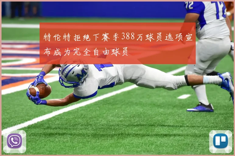 特伦特拒绝下赛季388万球员选项宣布成为完全自由球员