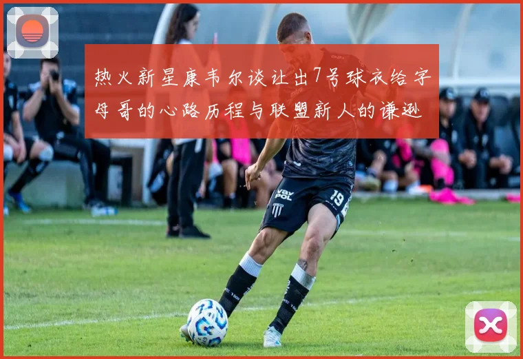 热火新星康韦尔谈让出7号球衣给字母哥的心路历程与联盟新人的谦逊态度