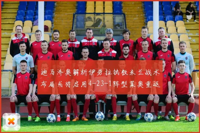 迪马济奥解析伊劳拉执教米兰战术布局或将启用4-23-1阵型莱奥重返左边锋位置