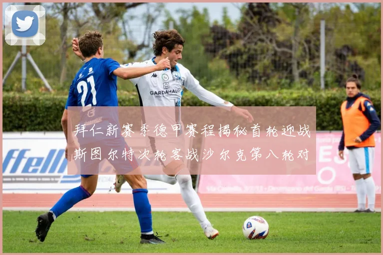拜仁新赛季德甲赛程揭秘首轮迎战斯图尔特次轮客战沙尔克第八轮对决多特蒙德