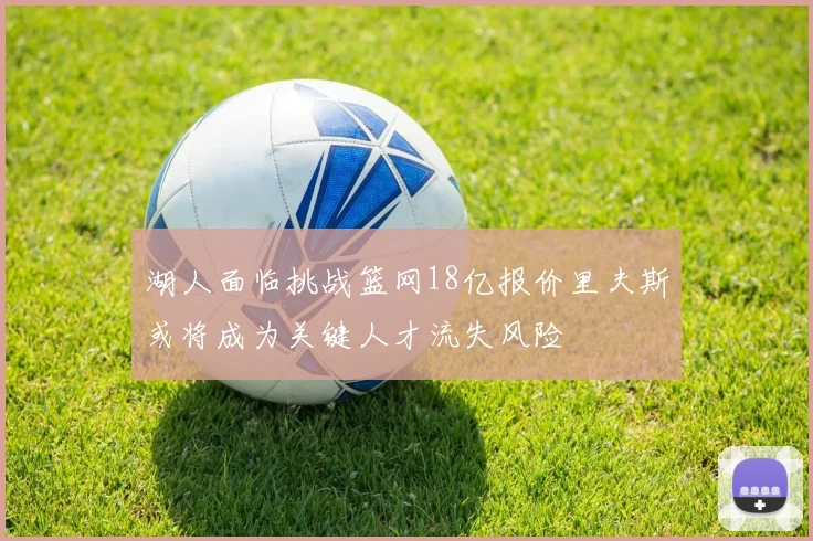湖人面临挑战篮网18亿报价里夫斯或将成为关键人才流失风险